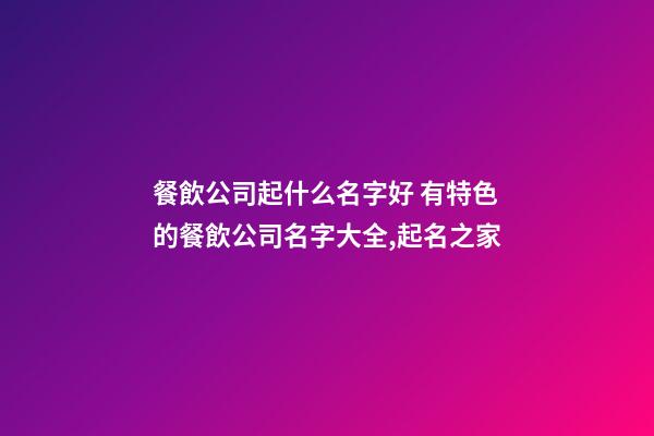 餐飲公司起什么名字好 有特色的餐飲公司名字大全,起名之家